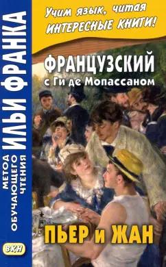 Ги Мопассан: Французский с Ги де Мопассаном. Пьер и Жан