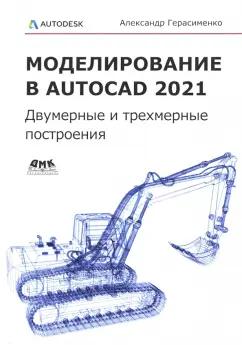 Александр Герасименко: Моделирование в AutoCAD 2021. Двумерные и трехмерные построения