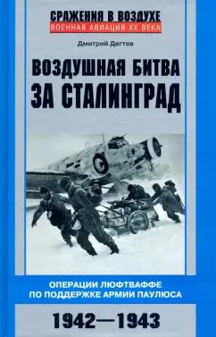 Дмитрий Дегтев: Воздушная битва за Сталинград. Операции Люфтваффе по поддержке армии Паулюса. 1942-1943