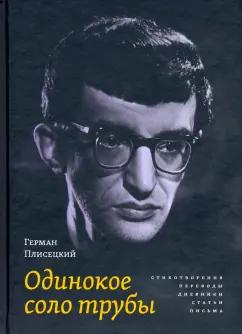 Герман Плисецкий: Одинокое соло трубы. Стихотворения, переводы, дневники, статьи, письма