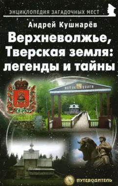 Андрей Кушнарев: Верхневолжье, Тверская земля. Легенды и тайны. Путеводитель