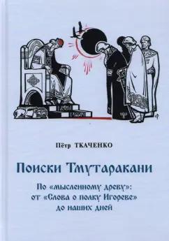 Петр Ткаченко: Поиски Тмутаракани. По "мысленному древу": от "Слова о полку Игореве" до наших дней