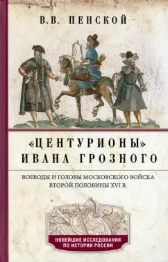 Виталий Пенской: Центурионы Ивана Грозного. Воеводы и головы XVI в.