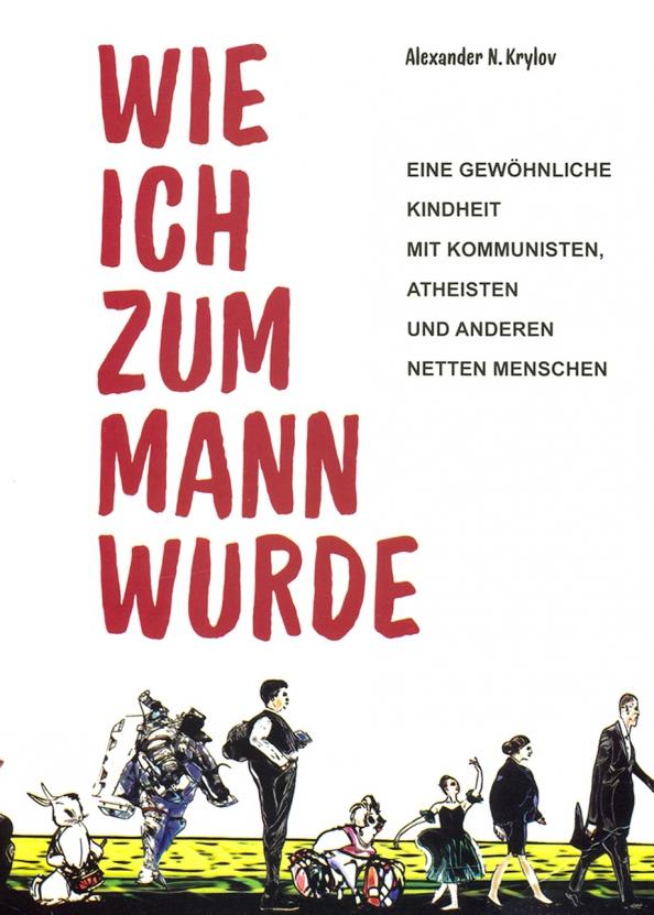 Александр Крылов: Wie ich zum Mann wurde. Eine gewohnliche Kindheit mit Kommunisten, Atheisten und anderen netten