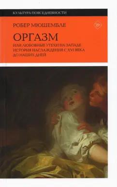 Робер Мюшембле: Оргазм. Или любовные утехи на Западе. История наслаждения с XVI века до наших дней