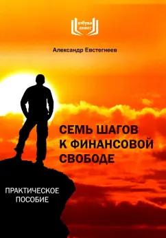 Александр Евстегнеев: Семь шагов к финансовой свободе. Практическое пособие