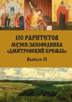 Кечкин, Ларюшкин, Кублякова: 100 раритетов Музея-заповедника "Дмитровский кремль". Выпуск II