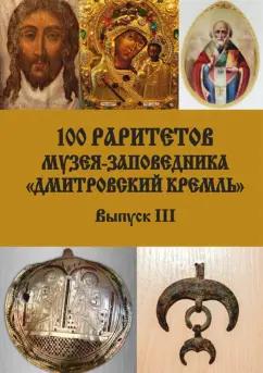 Ларюшкин, Кублякова, Шахова: 100 раритетов Музея-заповедника «Дмитровский кремль». Выпуск III