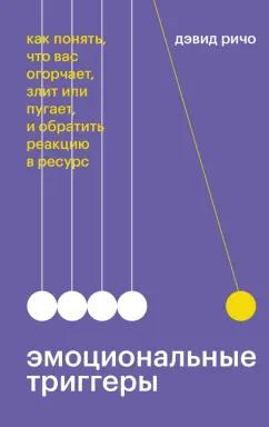 Дэвид Ричо: Эмоциональные триггеры. Как понять, что вас огорчает, злит или пугает, и обратить реакцию в ресурс