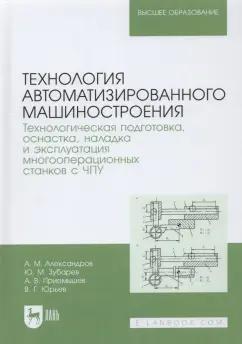 Зубарев, Приемышев, Александров: Технология автоматизированного машиностроения. Технологическая подготовка, оснастка, наладка и экспл