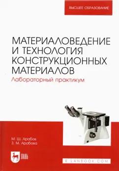 Арабов, Арабова: Материаловедение и технология конструкционных материалов. Лабораторный практикум