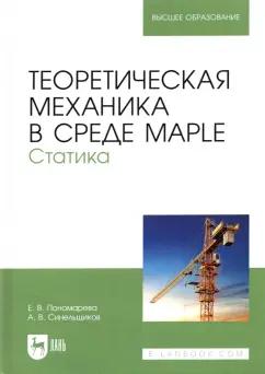 Пономарева, Синельщиков: Теоретическая механика в среде Maple. Статика. Учебное пособие