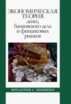 Фредерик Мишкин: Экономическая теория денег, банковского дела и финансовых рынков