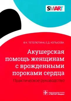 Тетелютина, Копысова: Акушерская помощь женщинам с врожденными пороками сердца. Практическое руководство