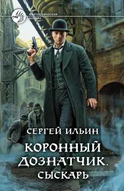 Сергей Ильин: Коронный дознатчик. Сыскарь