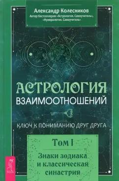 Александр Колесников: Астрология взаимоотношений. Ключ к пониманию друг друга. Т.I. Знаки зодиака и классическая синастрия