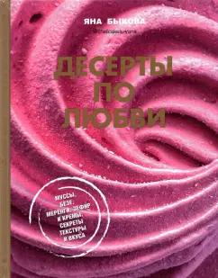 Яна Быкова: Десерты по любви. Муссы безе, меренги, зефир и кремы. Секреты текстуры и вкуса