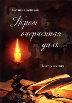 Евгений Глушаков: Пером очерченная даль... Поэт о поэтах