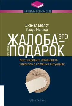 Барлоу, Меллер: Жалоба - это подарок. Как сохранить лояльность клиентов в сложных ситуациях