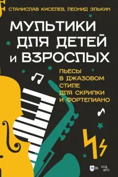 Киселев, Элькин: Мультики для детей и взрослых. Пьесы в джазовом стиле для скрипки и фортепиано. Ноты