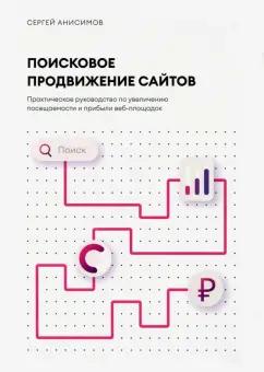 Сергей Анисимов: Поисковое продвижение сайтов. Практическое руководство по увеличению посещаемости и прибыли