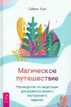 Саймон Корт: Магическое путешествие. Руководство по медитации для развития вашего внутреннего видения