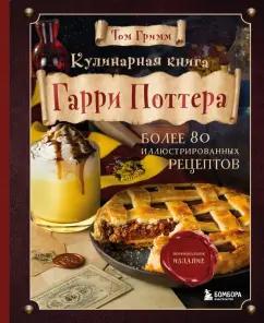 Том Гримм: Кулинарная книга Гарри Поттера. Более 80 волшебных рецептов. Иллюстрированное неофициальное издание