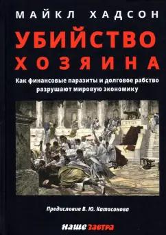 Майкл Хадсон: Убийство Хозяина. Как финансовые паразиты и долговое рабство разрушают экономику