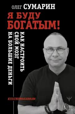 Олег Сумарин: Я буду богатым! Как настроить свой мозг на большие деньги