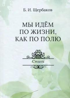 Борис Щербаков: Мы идем по жизни, как по полю