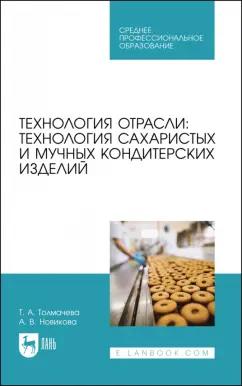 Толмачева, Новикова: Технология отрасли. Технология сахаристых и мучных кондитерских изделий. Учебное пособие для СПО