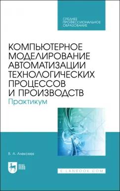 Владимир Алексеев: Компьютерное моделирование автоматизации технологических процессов и производств. Практикум. СПО