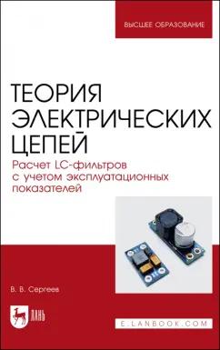 Валерий Сергеев: Теория электрических цепей. Расчет LC-фильтров с учетом эксплуатационных показателей.Учебное пособие