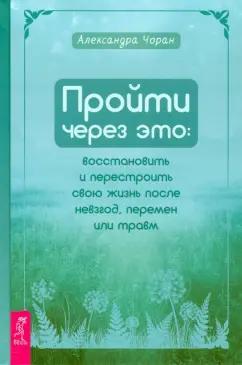 Александра Чоран: Пройти через это. Восстановить и перестроить свою жизнь после невзгод, перемен или травм