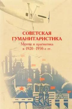 Долгова, Дмитриев, Сидорчук: Советская гуманитаристика. Мечты и прагматика в 1920-1950-е гг.