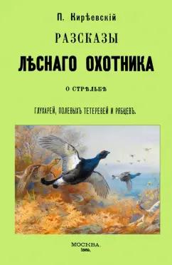 Петр Киреевский: Рассказы лесного охотника о стрельбе глухарей, полевых тетеревей и рябцев