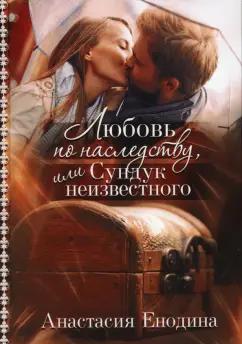 Анастасия Енодина: Любовь по наследству, или Сундук неизвестного