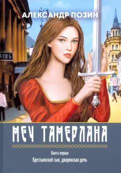 Александр Позин: Меч Тамерлана. Книга первая. Крестьянский сын, дворянская дочь