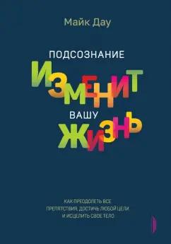 Майк Дау: Подсознание изменит вашу жизнь. Как преодолеть все препятствия, достичь любой цели