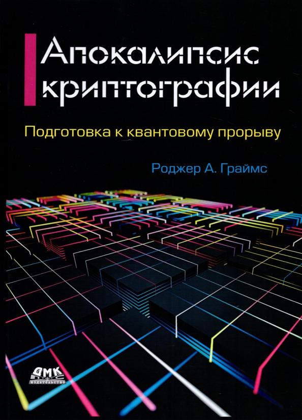 Роджер Граймс: Апокалипсис криптографии. Подготовка криптографии к квантовым вычислениям