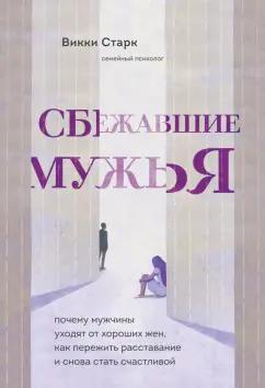 Викки Старк: Сбежавшие мужья. Почему мужчины уходят от хороших жен, как пережить расставание