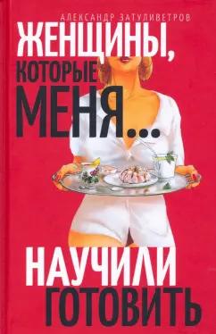 Александр Затуливетров: Женщины, которые… научили меня готовить