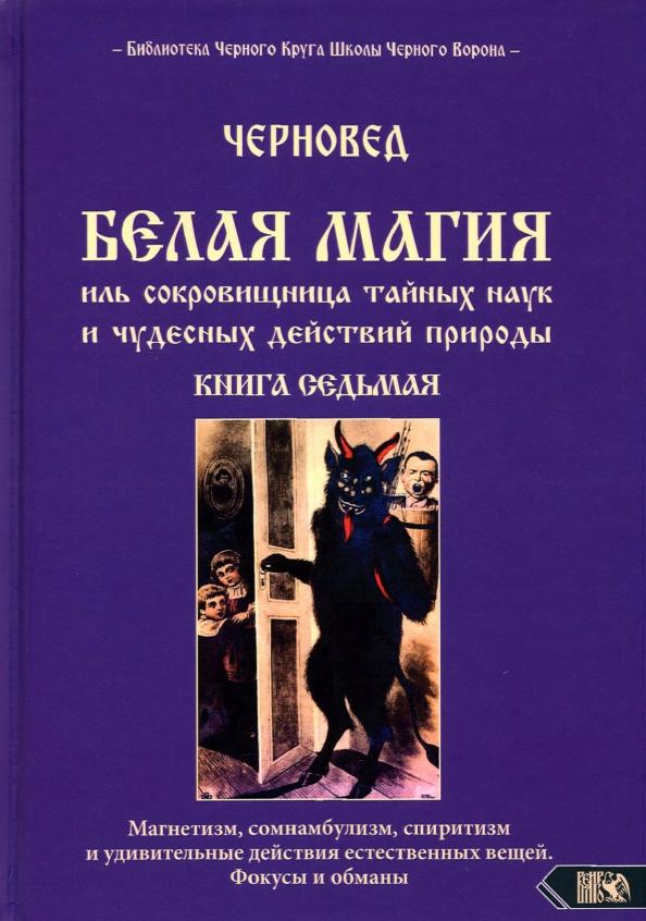 Черновед: Белая магия иль сокровищница тайных наук и чудесных действий природы. Книга 7