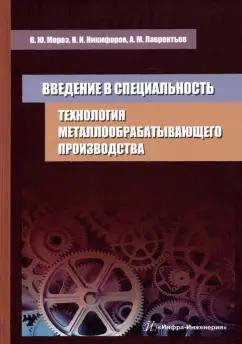 Мороз, Никифоров, Лаврентьев: Технология металлообрабатывающего производства. Введение в специальность. Учебное пособие