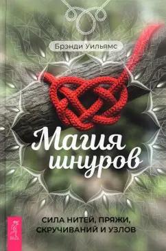 Брэнди Уильямс: Магия шнуров. Сила нитей, пряжи, скручиваний и узлов