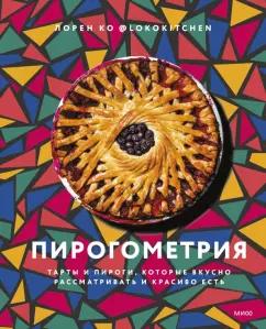 Лорен Ко: Пирогометрия. Тарты и пироги, которые вкусно рассматривать и красиво есть