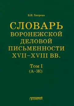 Валентина Хитрова: Словарь воронежской деловой письменности XVII-XVIII вв. Том 1 (А-Ж)