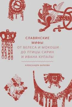 Александра Баркова: Славянские мифы. От Велеса и Мокоши до птицы Сирин и Ивана Купалы