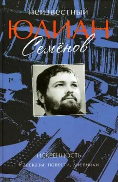 Юлиан Семенов: Неизвестный Юлиан Семенов. Искренность. Рассказы, повести, дневники