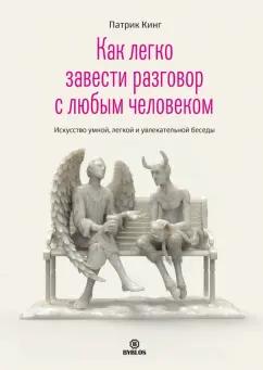 Патрик Кинг: Как легко завести разговор с любым человеком. Искусство умной, легкой и увлекательной беседы